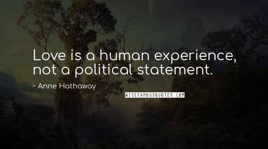 Anne Hathaway Quotes: Love is a human experience, not a political statement.