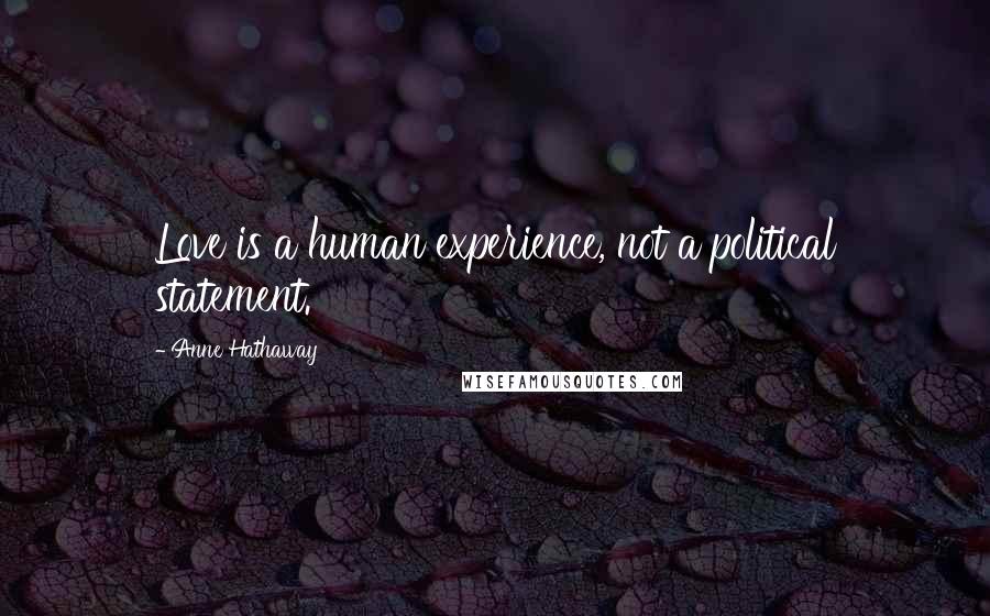 Anne Hathaway Quotes: Love is a human experience, not a political statement.