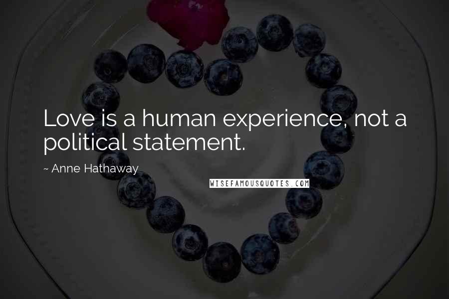 Anne Hathaway Quotes: Love is a human experience, not a political statement.