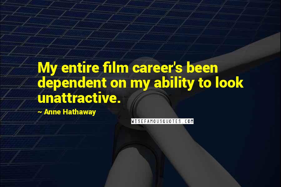 Anne Hathaway Quotes: My entire film career's been dependent on my ability to look unattractive.