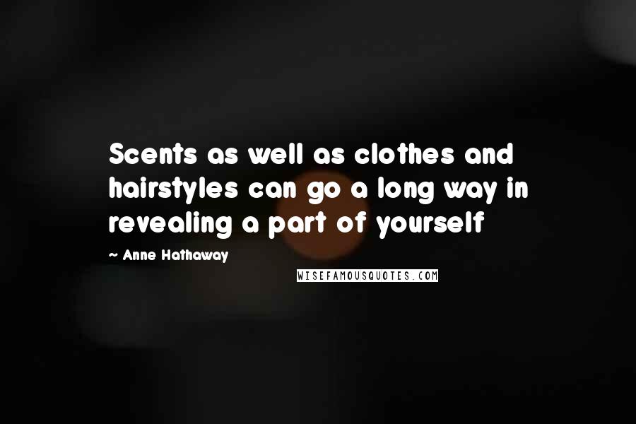 Anne Hathaway Quotes: Scents as well as clothes and hairstyles can go a long way in revealing a part of yourself