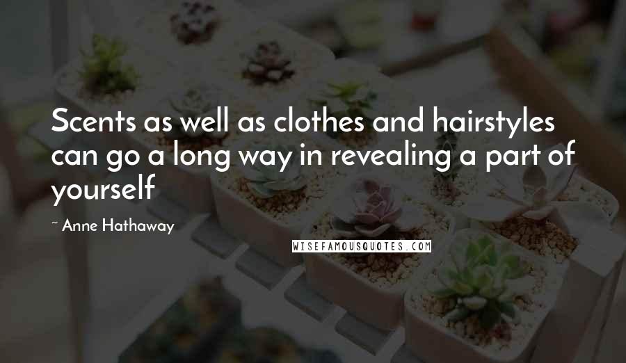 Anne Hathaway Quotes: Scents as well as clothes and hairstyles can go a long way in revealing a part of yourself