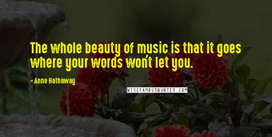 Anne Hathaway Quotes: The whole beauty of music is that it goes where your words won't let you.