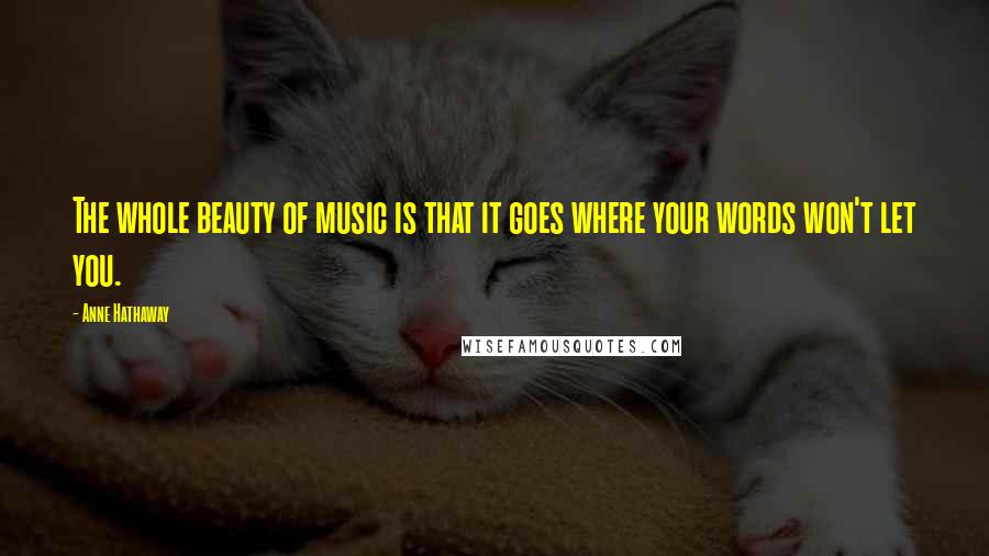 Anne Hathaway Quotes: The whole beauty of music is that it goes where your words won't let you.