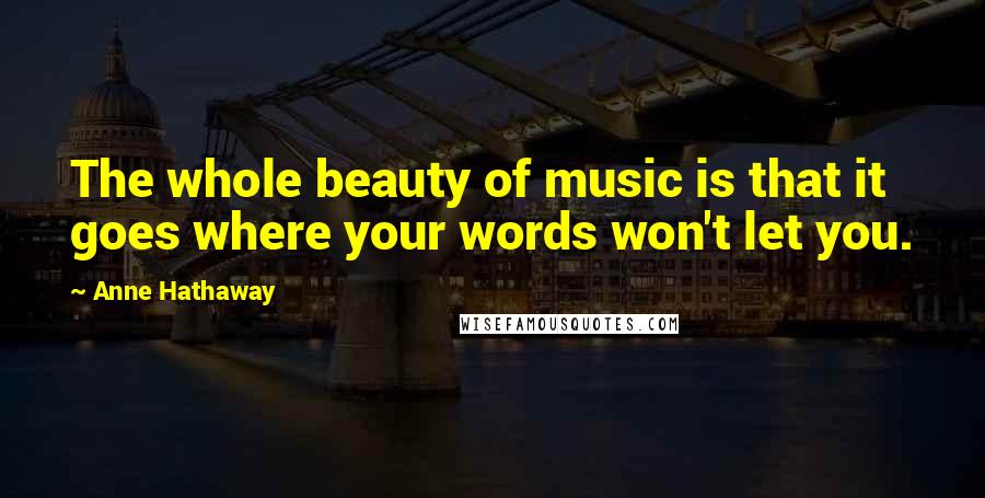 Anne Hathaway Quotes: The whole beauty of music is that it goes where your words won't let you.