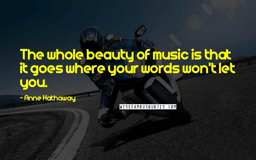 Anne Hathaway Quotes: The whole beauty of music is that it goes where your words won't let you.