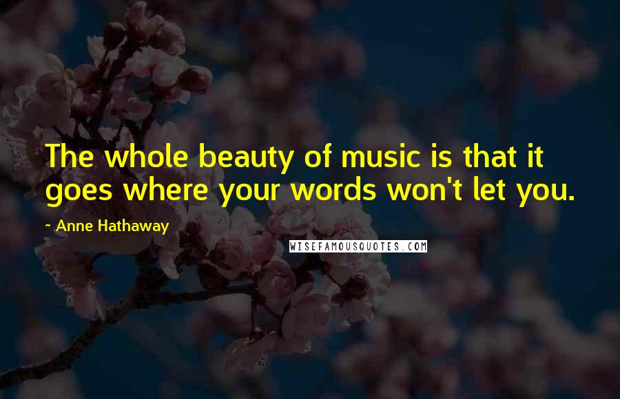 Anne Hathaway Quotes: The whole beauty of music is that it goes where your words won't let you.