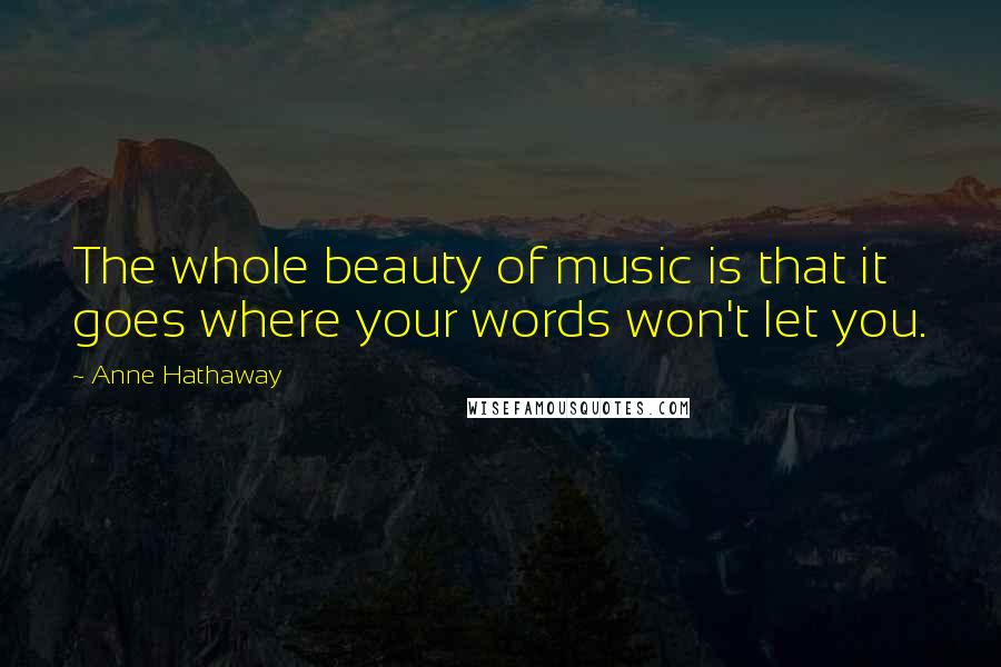 Anne Hathaway Quotes: The whole beauty of music is that it goes where your words won't let you.
