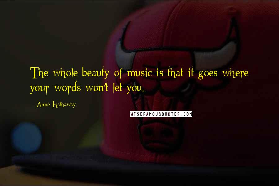 Anne Hathaway Quotes: The whole beauty of music is that it goes where your words won't let you.
