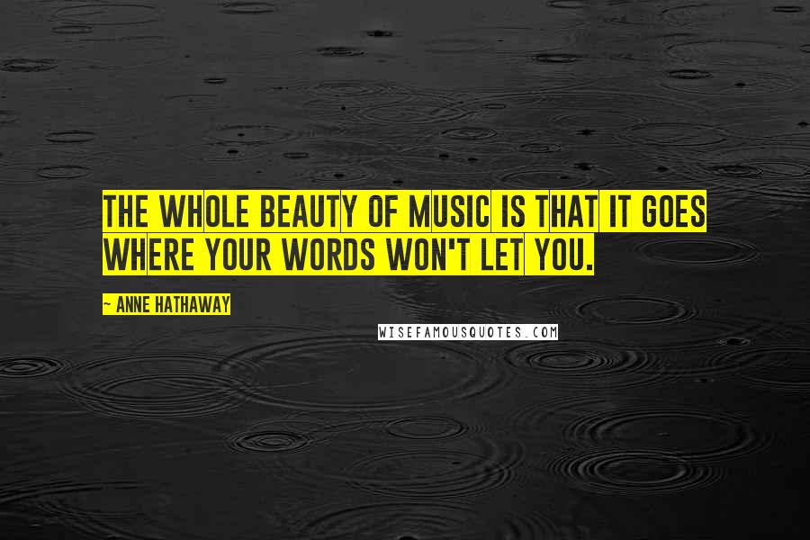 Anne Hathaway Quotes: The whole beauty of music is that it goes where your words won't let you.