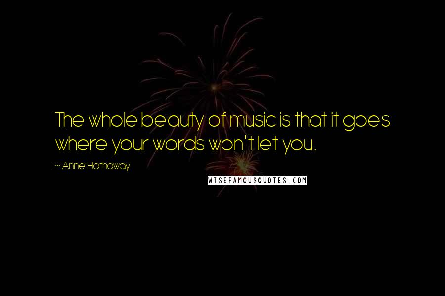 Anne Hathaway Quotes: The whole beauty of music is that it goes where your words won't let you.