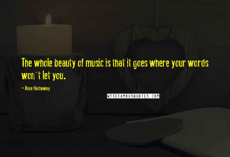 Anne Hathaway Quotes: The whole beauty of music is that it goes where your words won't let you.