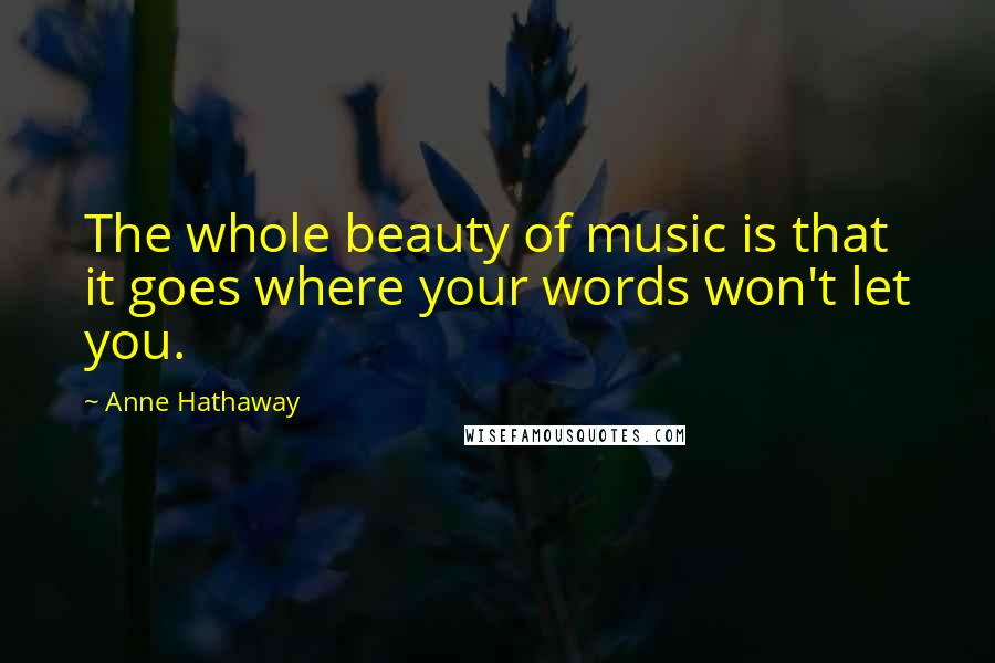 Anne Hathaway Quotes: The whole beauty of music is that it goes where your words won't let you.