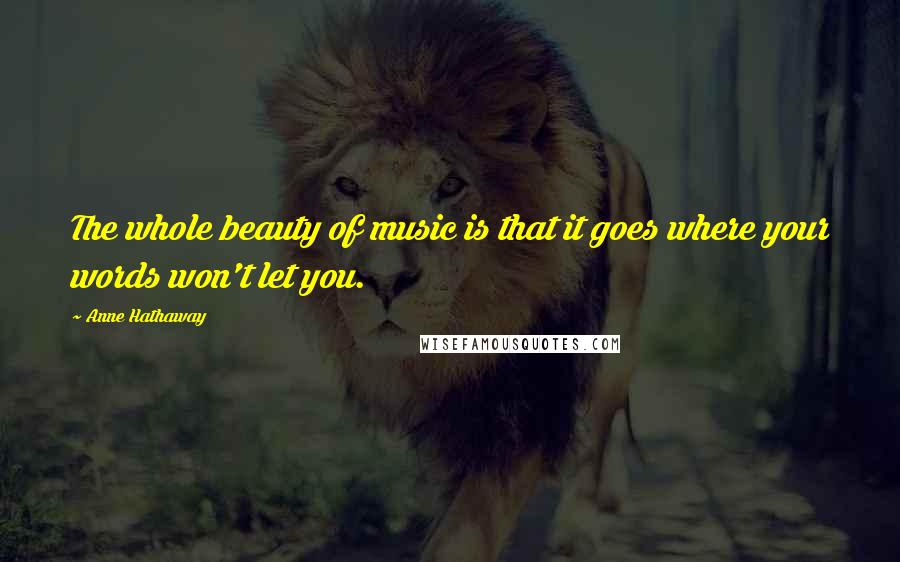 Anne Hathaway Quotes: The whole beauty of music is that it goes where your words won't let you.