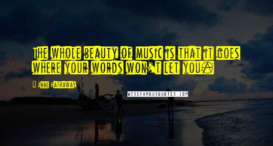 Anne Hathaway Quotes: The whole beauty of music is that it goes where your words won't let you.