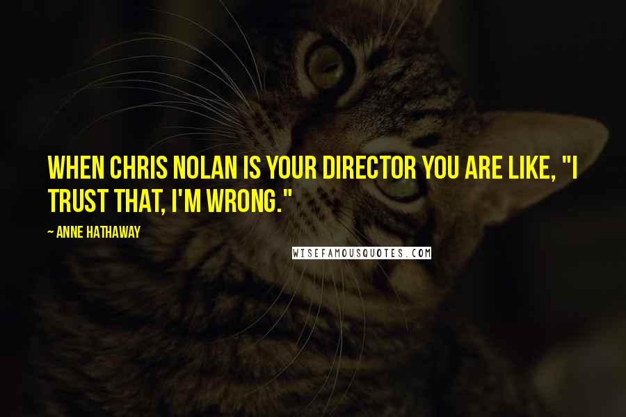 Anne Hathaway Quotes: When Chris Nolan is your director you are like, "I trust that, I'm wrong."
