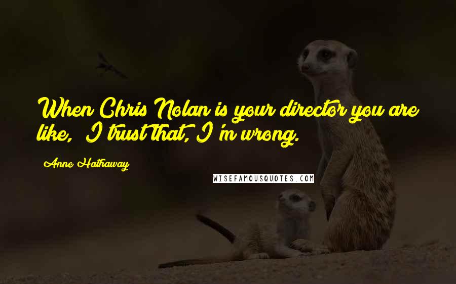 Anne Hathaway Quotes: When Chris Nolan is your director you are like, "I trust that, I'm wrong."