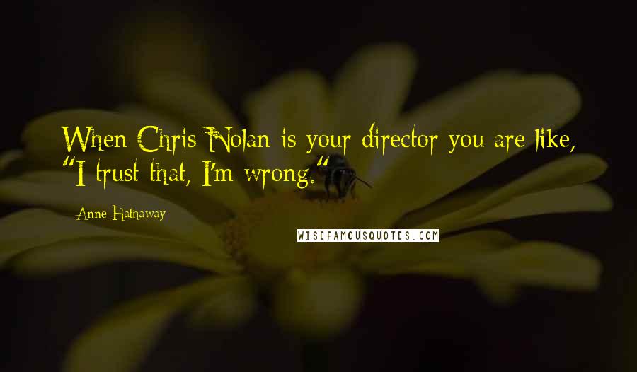 Anne Hathaway Quotes: When Chris Nolan is your director you are like, "I trust that, I'm wrong."