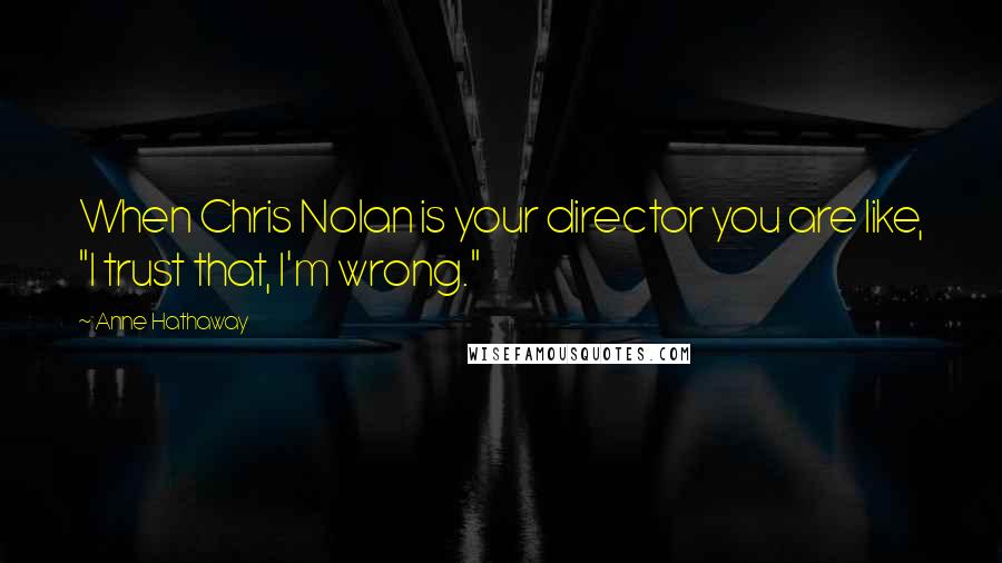 Anne Hathaway Quotes: When Chris Nolan is your director you are like, "I trust that, I'm wrong."
