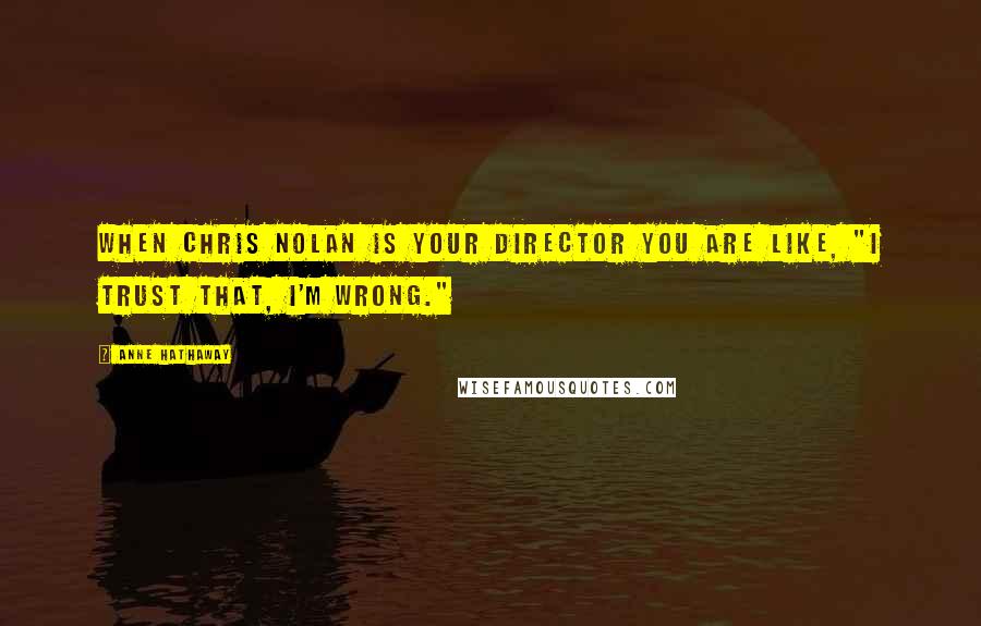 Anne Hathaway Quotes: When Chris Nolan is your director you are like, "I trust that, I'm wrong."