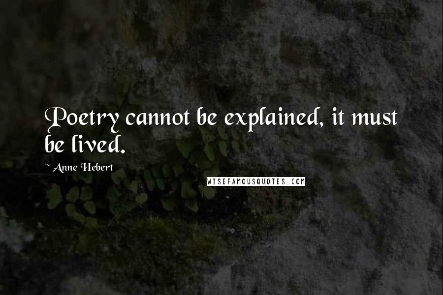 Anne Hebert Quotes: Poetry cannot be explained, it must be lived.
