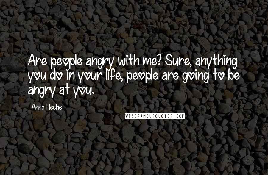 Anne Heche Quotes: Are people angry with me? Sure, anything you do in your life, people are going to be angry at you.