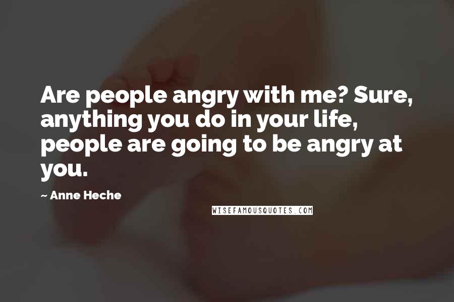 Anne Heche Quotes: Are people angry with me? Sure, anything you do in your life, people are going to be angry at you.