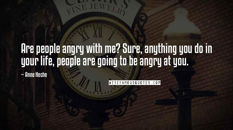 Anne Heche Quotes: Are people angry with me? Sure, anything you do in your life, people are going to be angry at you.