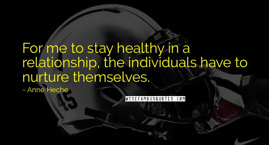 Anne Heche Quotes: For me to stay healthy in a relationship, the individuals have to nurture themselves.