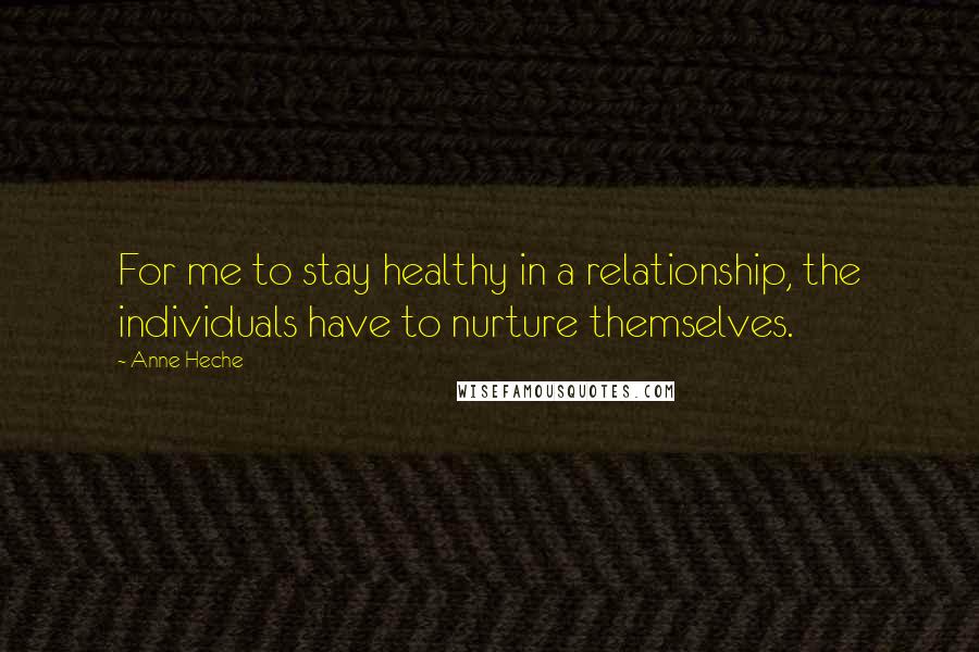 Anne Heche Quotes: For me to stay healthy in a relationship, the individuals have to nurture themselves.