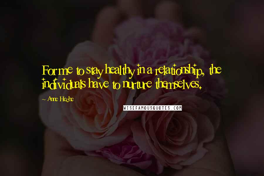 Anne Heche Quotes: For me to stay healthy in a relationship, the individuals have to nurture themselves.