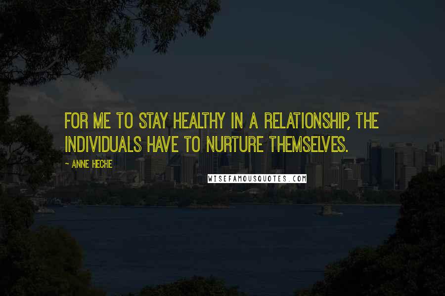 Anne Heche Quotes: For me to stay healthy in a relationship, the individuals have to nurture themselves.