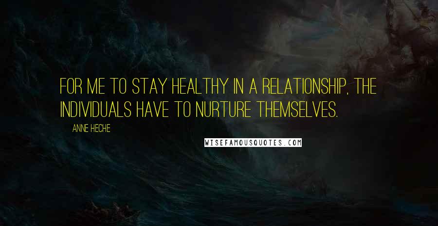 Anne Heche Quotes: For me to stay healthy in a relationship, the individuals have to nurture themselves.