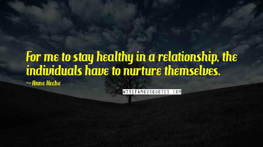 Anne Heche Quotes: For me to stay healthy in a relationship, the individuals have to nurture themselves.