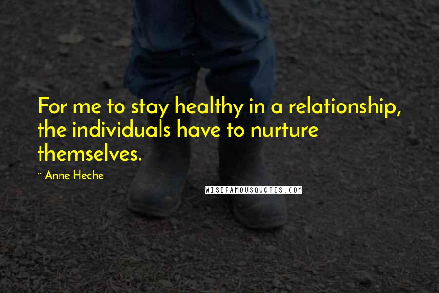 Anne Heche Quotes: For me to stay healthy in a relationship, the individuals have to nurture themselves.