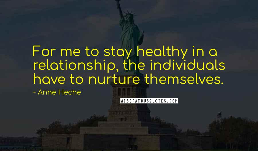 Anne Heche Quotes: For me to stay healthy in a relationship, the individuals have to nurture themselves.