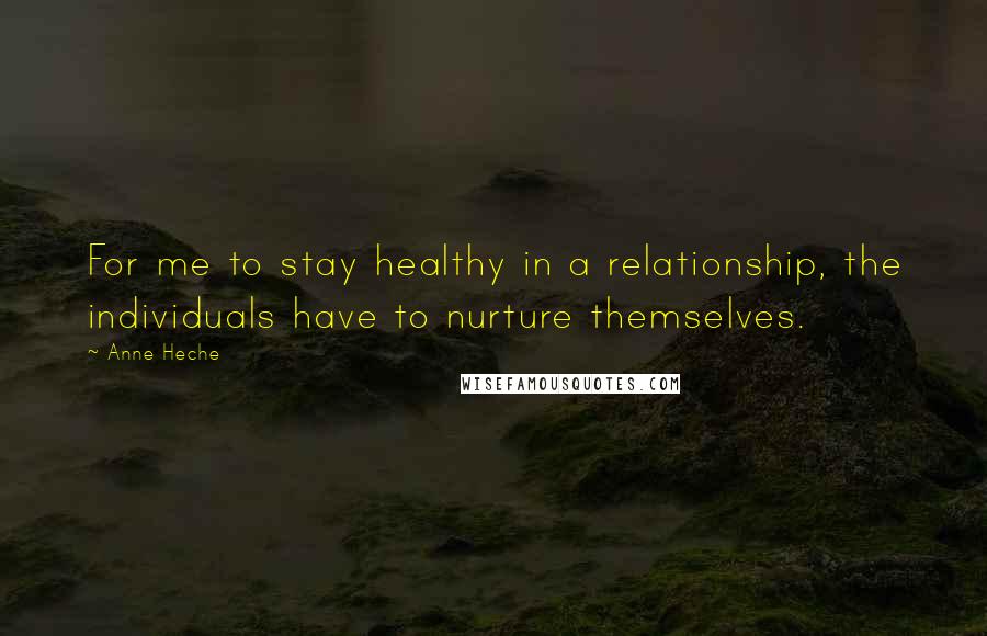 Anne Heche Quotes: For me to stay healthy in a relationship, the individuals have to nurture themselves.