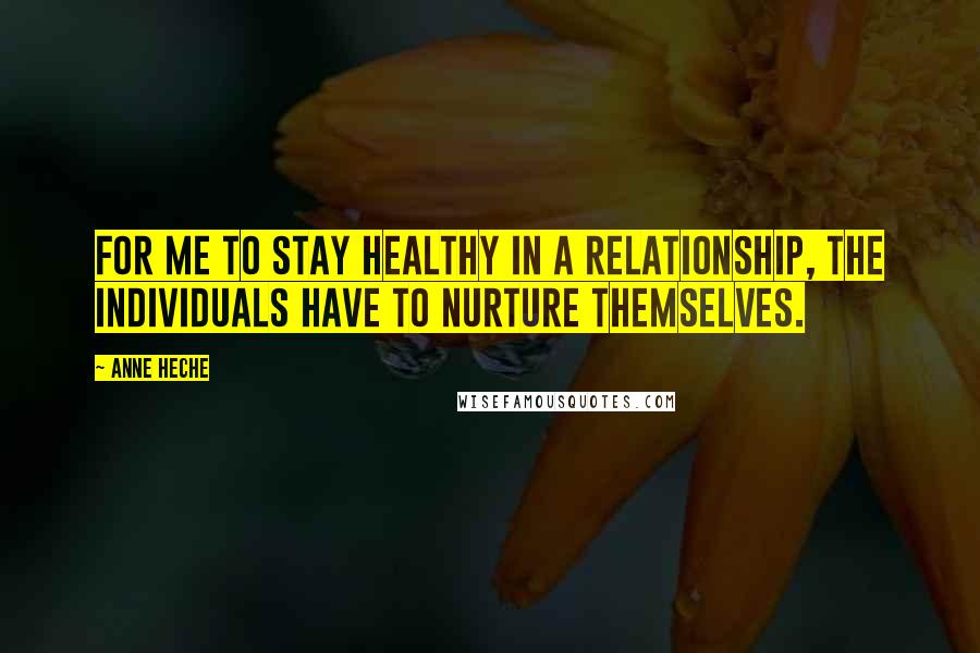 Anne Heche Quotes: For me to stay healthy in a relationship, the individuals have to nurture themselves.