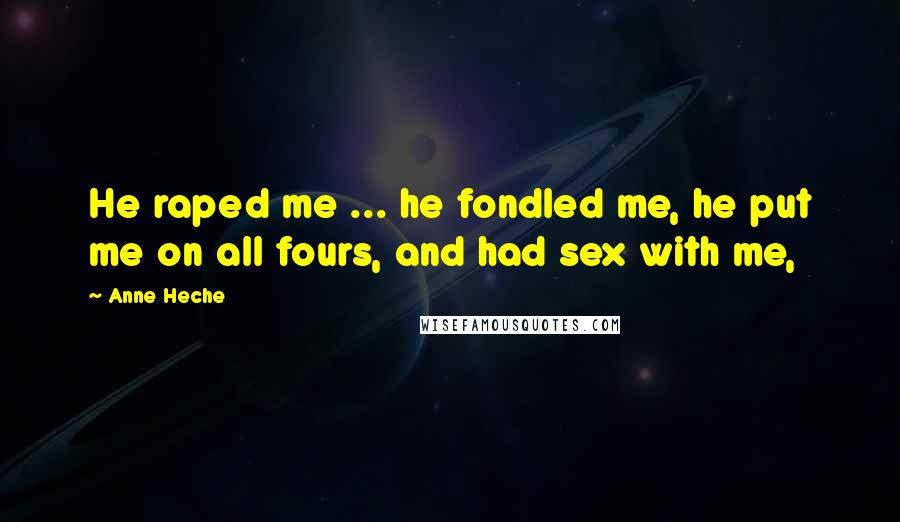 Anne Heche Quotes: He raped me ... he fondled me, he put me on all fours, and had sex with me,