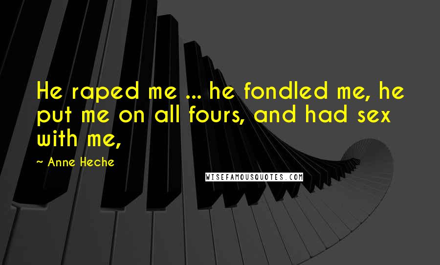 Anne Heche Quotes: He raped me ... he fondled me, he put me on all fours, and had sex with me,