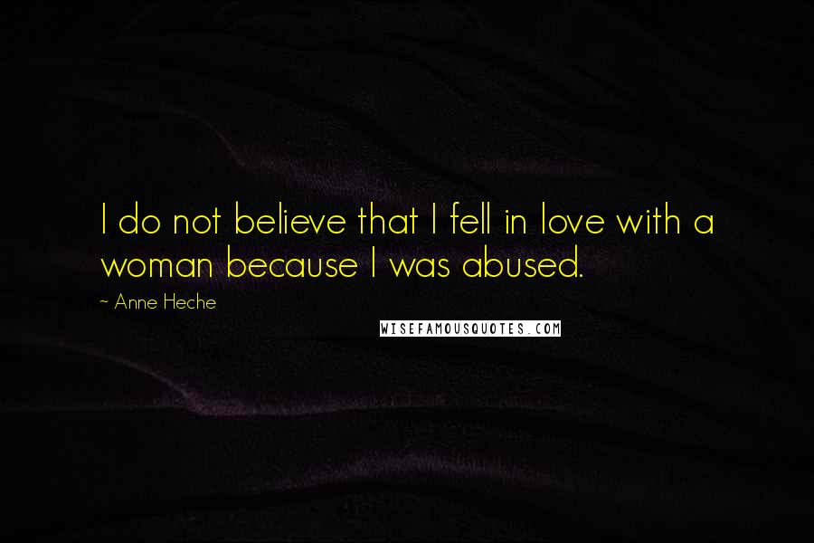 Anne Heche Quotes: I do not believe that I fell in love with a woman because I was abused.