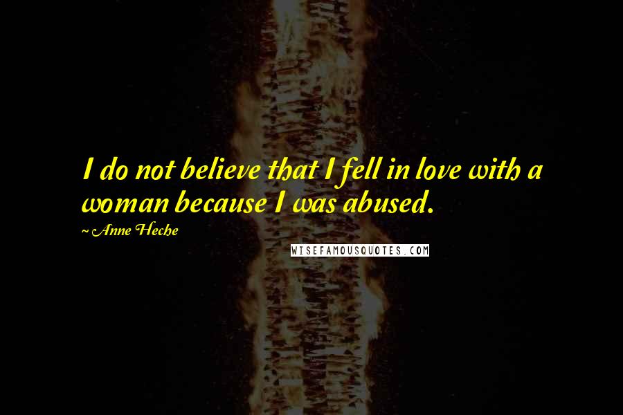 Anne Heche Quotes: I do not believe that I fell in love with a woman because I was abused.