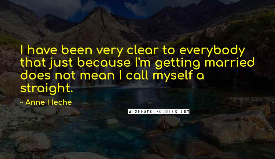 Anne Heche Quotes: I have been very clear to everybody that just because I'm getting married does not mean I call myself a straight.