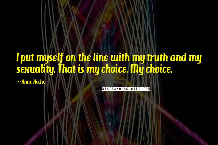 Anne Heche Quotes: I put myself on the line with my truth and my sexuality. That is my choice. My choice.