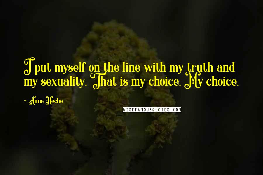 Anne Heche Quotes: I put myself on the line with my truth and my sexuality. That is my choice. My choice.