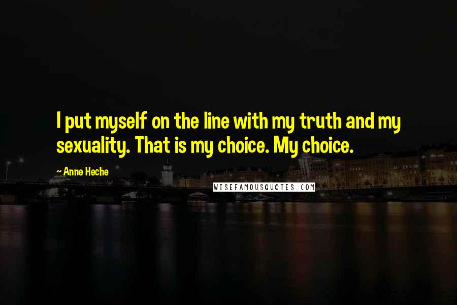 Anne Heche Quotes: I put myself on the line with my truth and my sexuality. That is my choice. My choice.