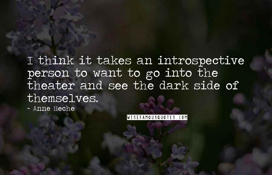 Anne Heche Quotes: I think it takes an introspective person to want to go into the theater and see the dark side of themselves.