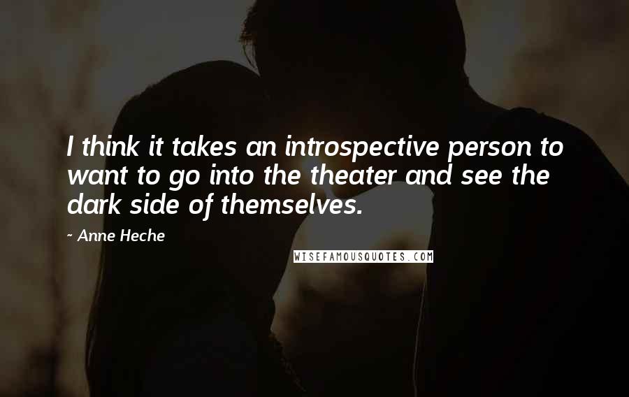 Anne Heche Quotes: I think it takes an introspective person to want to go into the theater and see the dark side of themselves.