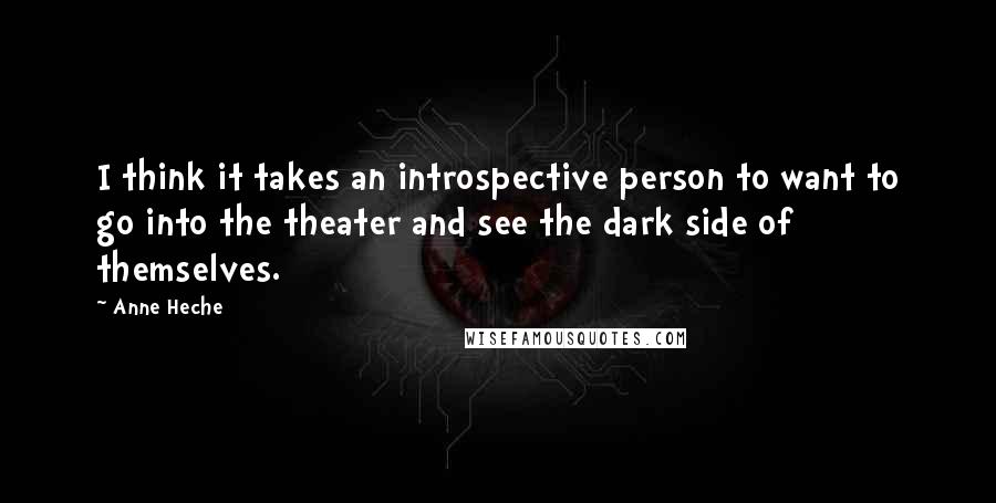 Anne Heche Quotes: I think it takes an introspective person to want to go into the theater and see the dark side of themselves.