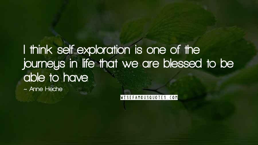 Anne Heche Quotes: I think self-exploration is one of the journeys in life that we are blessed to be able to have.